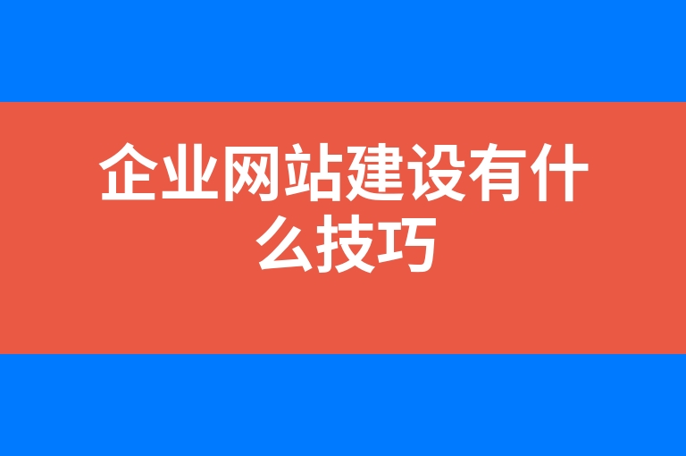 “企业网站建设有什么技巧”